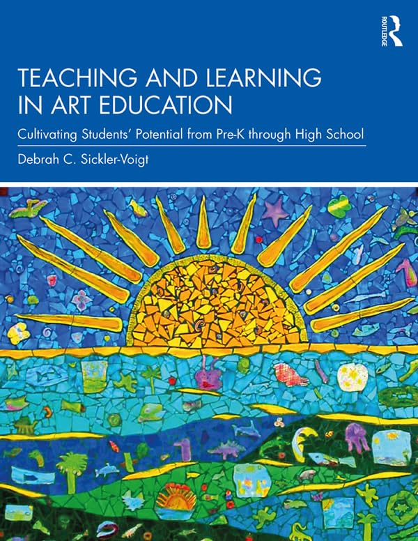 Teaching and Learning in Art Education: Cultivating Students’ Potential from Pre-K through High School Sickler-Voigt, Debrah C.