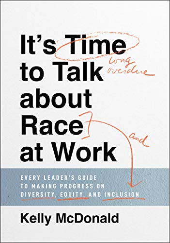 It's Time to Talk about Race at Work: Every Leader's Guide to Making Progress on Diversity, Equity, and Inclusion [Hardcover] McDonald, Kelly