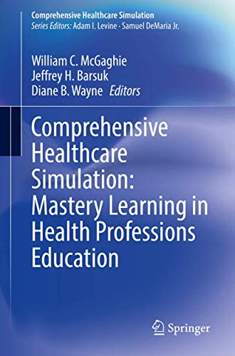 Comprehensive Healthcare Simulation: Mastery Learning in Health Professions Education [Paperback] McGaghie, William C.; Barsuk, Jeffrey H. and Wayne, Diane B.