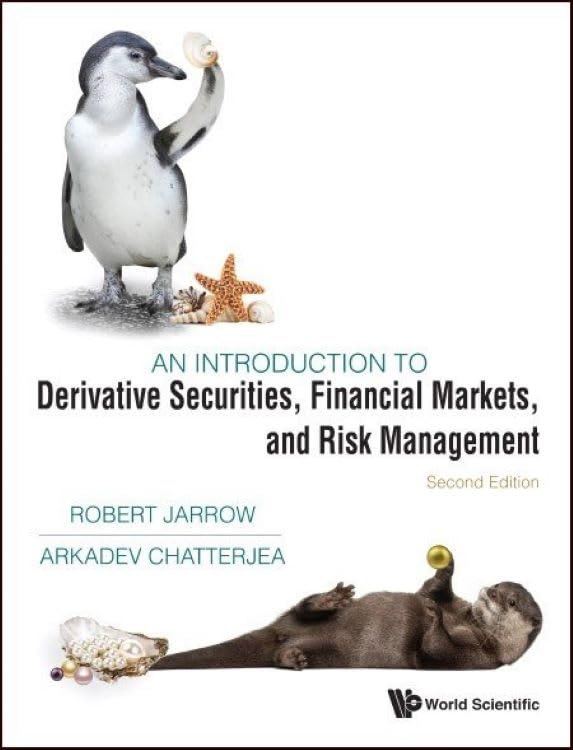 INTRODUCTION TO DERIVATIVE SECURITIES, FINANCIAL MARKETS, AND RISK MANAGEMENT, AN (SECOND EDITION) Robert Jarrow and Arkadev Chatterjea