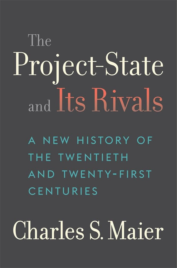 The Project-State and Its Rivals: A New History of the Twentieth and Twenty-First Centuries [Hardcover] Maier, Charles S.