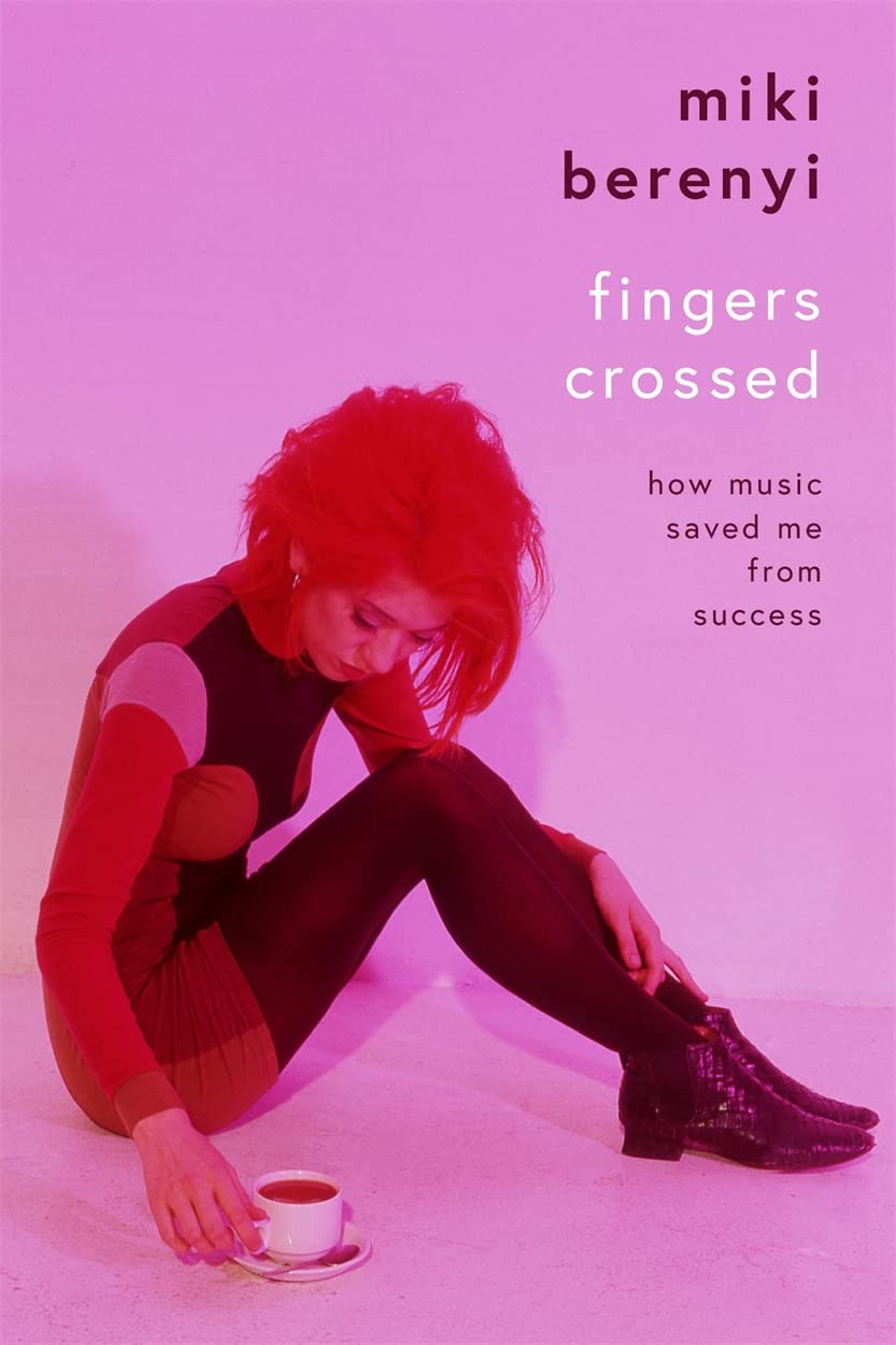 Fingers Crossed: How Music Saved Me from Success: Rough Trade Book of the Year [Hardcover] Berenyi, Miki