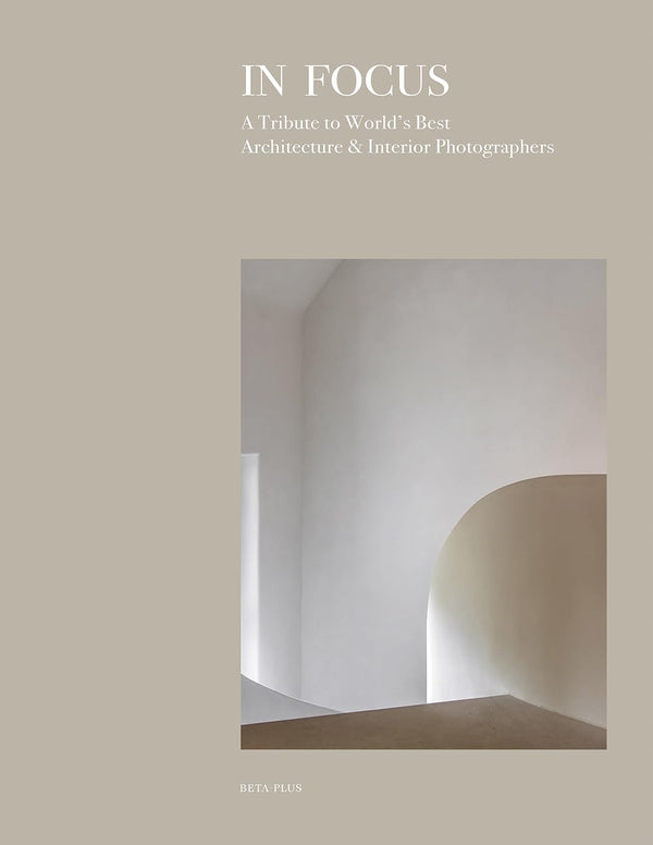In Focus: A Tribute to World's Best Architecture & Interior Photographers [Hardcover] Beta-Plus Publishing