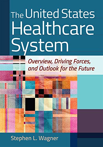 The United States Healthcare System: Overview, Driving Forces, and Outlook for the Future [Hardcover] Wagner, Stephen L.