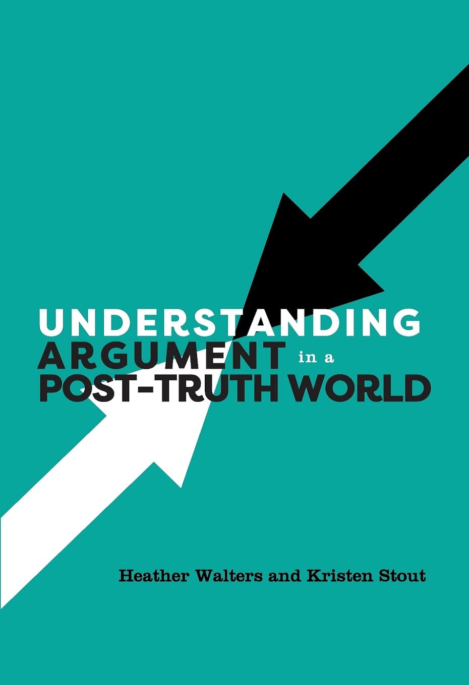 Understanding Argument in a Post-Truth World [Paperback] Walters, Heather and Stout, Kristen