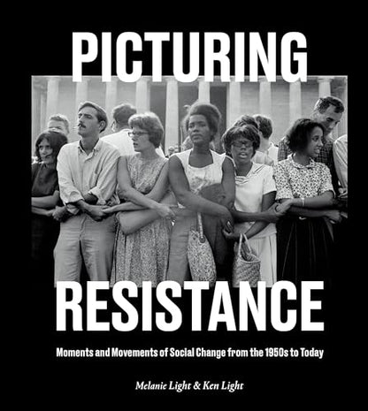 Picturing Resistance: Moments and Movements of Social Change from the 1950s to Today [Hardcover] Light, Melanie and Light, Ken