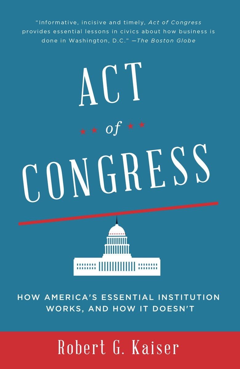 Act of Congress: How America's Essential Institution Works, and How It Doesn't [Paperback] Kaiser, Robert G.
