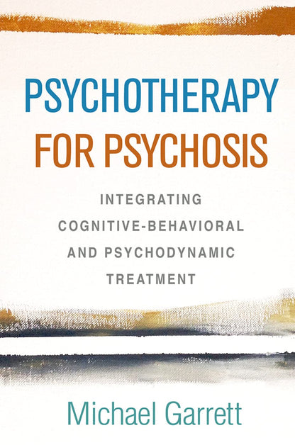 Psychotherapy for Psychosis: Integrating Cognitive-Behavioral and Psychodynamic Treatment [Hardcover] Garrett, Michael