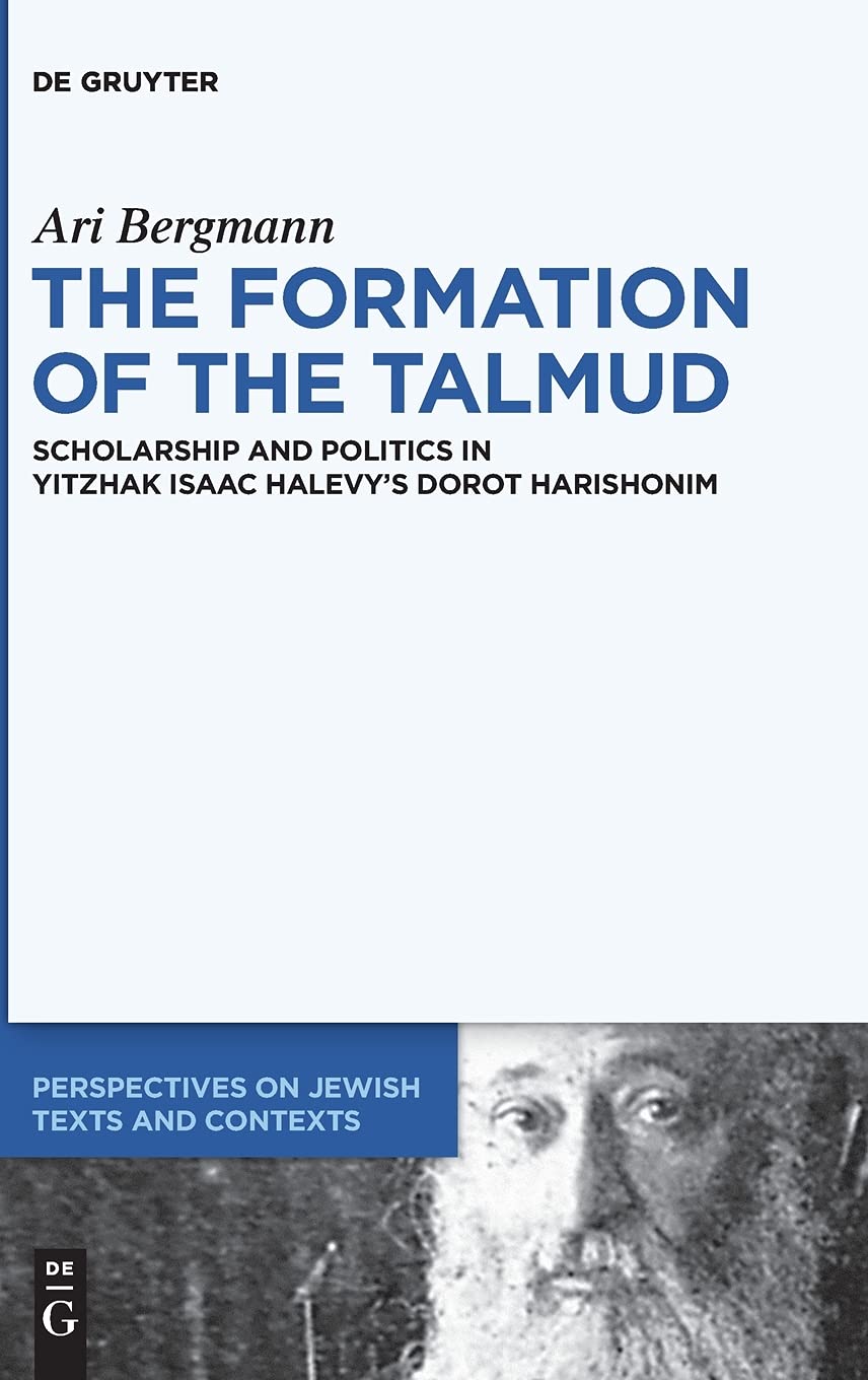 The Formation of the Talmud: Scholarship and Politics in Yitzhak Isaac Halevy’s Dorot Harishonim (Perspectives on Jewish Texts and Contexts, 17) [Hardcover] Bergmann, Ari