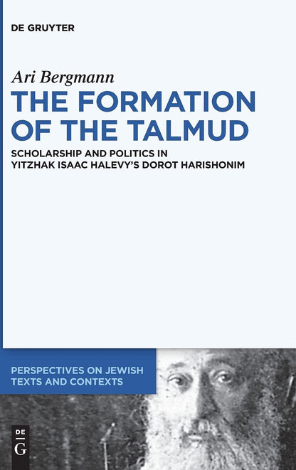 The Formation of the Talmud: Scholarship and Politics in Yitzhak Isaac Halevy’s Dorot Harishonim (Perspectives on Jewish Texts and Contexts, 17) [Hardcover] Bergmann, Ari