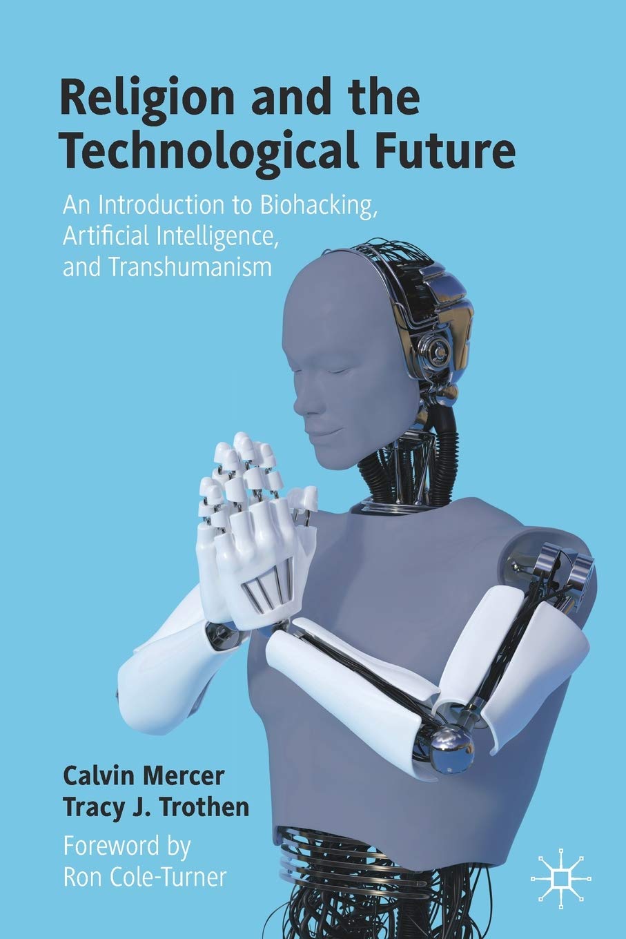 Religion and the Technological Future: An Introduction to Biohacking, Artificial Intelligence, and Transhumanism [Paperback] Mercer, Calvin and Trothen, Tracy J.