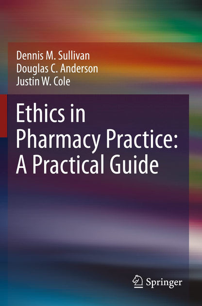 Ethics in Pharmacy Practice: A Practical Guide [Paperback] Sullivan, Dennis M.; Anderson, Douglas C. and Cole, Justin W.