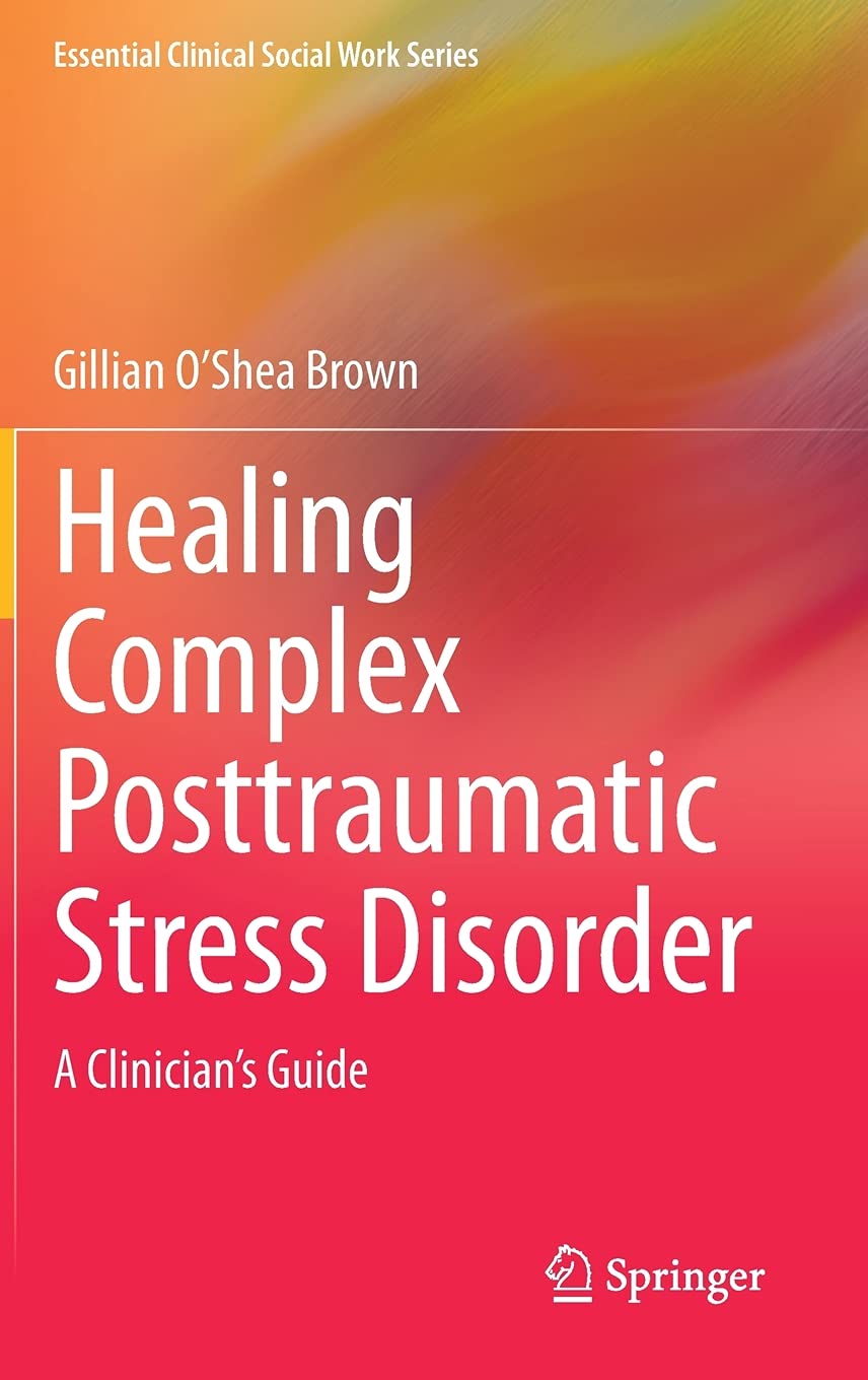 Healing Complex Posttraumatic Stress Disorder: A Clinician's Guide (Essential Clinical Social Work Series) [Hardcover] O’Shea Brown, Gillian