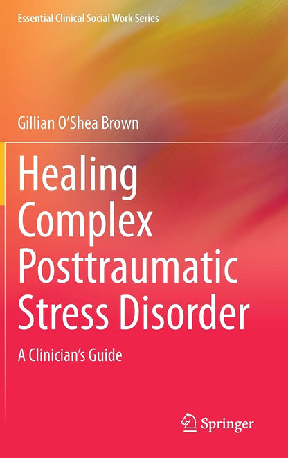 Healing Complex Posttraumatic Stress Disorder: A Clinician's Guide (Essential Clinical Social Work Series) [Hardcover] O’Shea Brown, Gillian