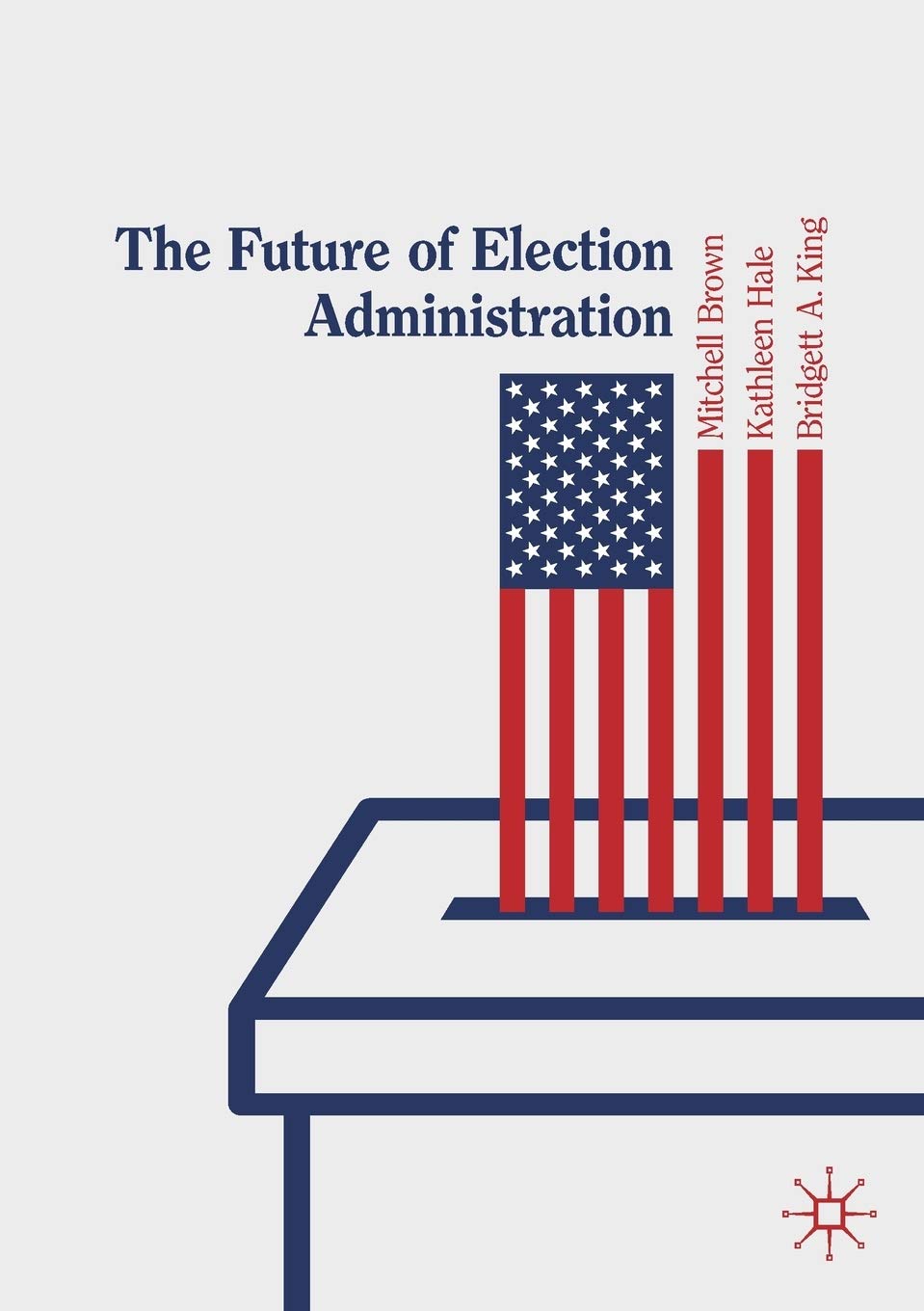 The Future of Election Administration (Elections, Voting, Technology) [Paperback] Brown, Mitchell; Hale, Kathleen and King, Bridgett A.