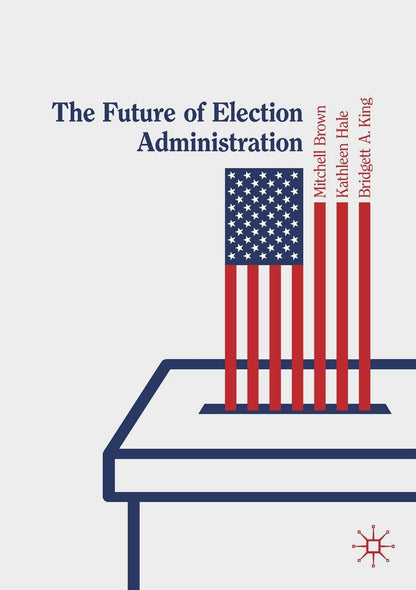 The Future of Election Administration (Elections, Voting, Technology) [Paperback] Brown, Mitchell; Hale, Kathleen and King, Bridgett A.
