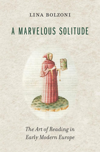 A Marvelous Solitude: The Art of Reading in Early Modern Europe (The Bernard Berenson Lectures on the Italian Renaissance Delivered at Villa I Tatti) [Hardcover] Bolzoni, Lina and Greenup, Sylvia