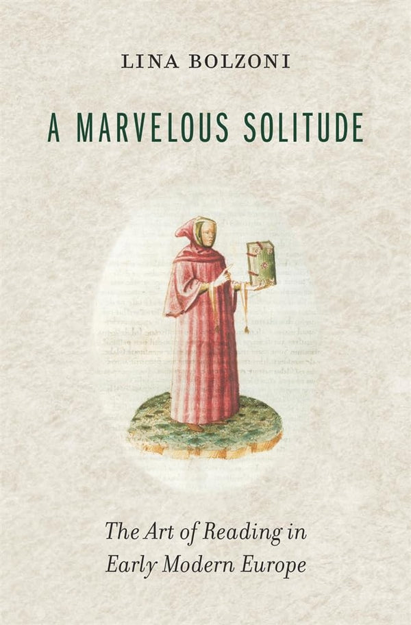 A Marvelous Solitude: The Art of Reading in Early Modern Europe (The Bernard Berenson Lectures on the Italian Renaissance Delivered at Villa I Tatti) [Hardcover] Bolzoni, Lina and Greenup, Sylvia