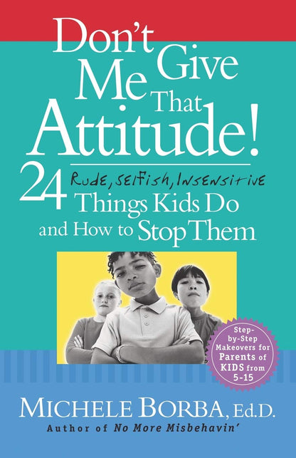Don't Give Me That Attitude!: 24 Rude, Selfish, Insensitive Things Kids Do and How to Stop Them [Paperback] Borba, Michele