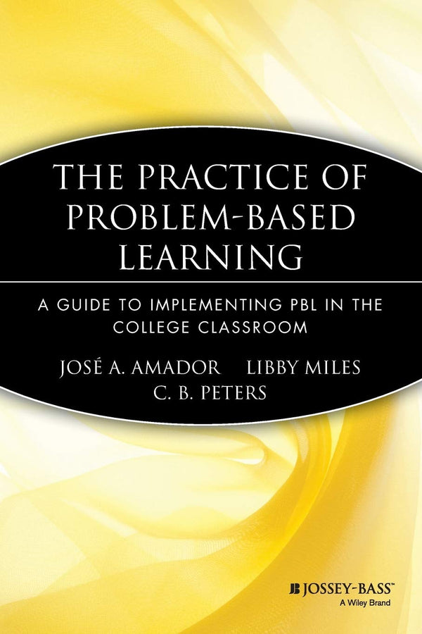 The Practice of Problem-Based Learning: A Guide to Implementing PBL in the College Classroom (JB - Anker) [Paperback] Amador, Jose A.