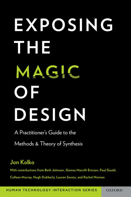 Exposing the Magic of Design: A Practitioner's Guide to the Methods and Theory of Synthesis (Human Technology Interaction Series) [Paperback] Kolko, Jon