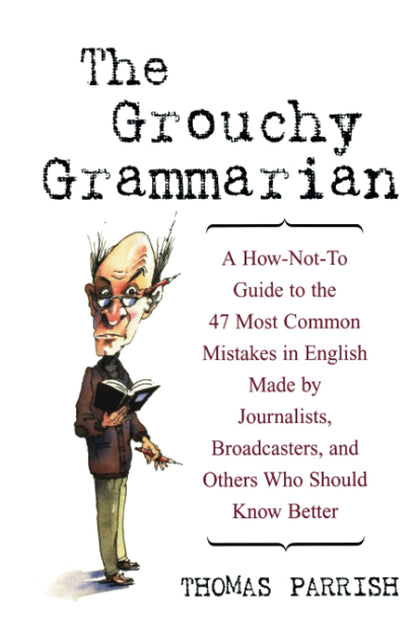 The Grouchy Grammarian: A How-Not-To Guide to the 47 Most Common Mistakes in English Made by Journalists, Broadcasters, and Others Who Should Know Better [Hardcover] Parrish, Thomas