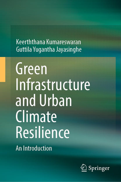 Green Infrastructure and Urban Climate Resilience: An Introduction [Hardcover] Kumareswaran, Keerththana and Jayasinghe, Guttila Yugantha