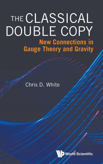 Classical Double Copy, The: New Connections In Gauge Theory And Gravity [Hardcover] White, Chris D