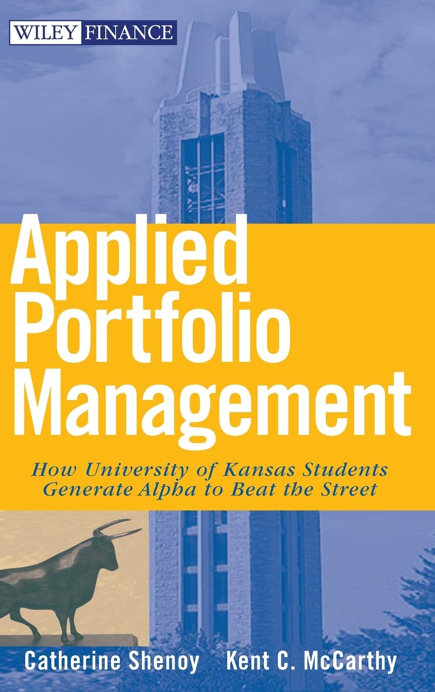 Applied Portfolio Management: How University of Kansas Students Generate Alpha to Beat the Street (Wiley Finance) [Hardcover] Shenoy, Catherine and McCarthy, Kent
