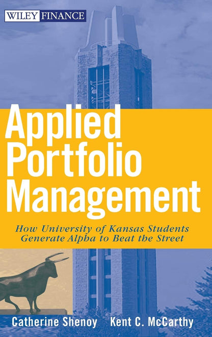 Applied Portfolio Management: How University of Kansas Students Generate Alpha to Beat the Street (Wiley Finance) [Hardcover] Shenoy, Catherine and McCarthy, Kent