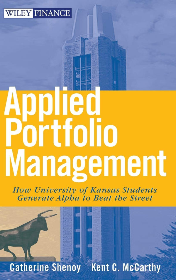 Applied Portfolio Management: How University of Kansas Students Generate Alpha to Beat the Street (Wiley Finance) [Hardcover] Shenoy, Catherine and McCarthy, Kent