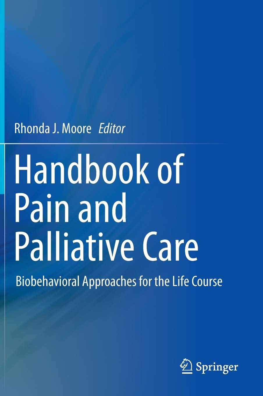 Handbook of Pain and Palliative Care: Biobehavioral Approaches for the Life Course [Hardcover] Moore, Rhonda J.