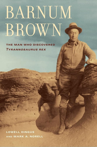 Barnum Brown: The Man Who Discovered Tyrannosaurus Rex [Hardcover] Dingus, Lowell and Norell, Mark