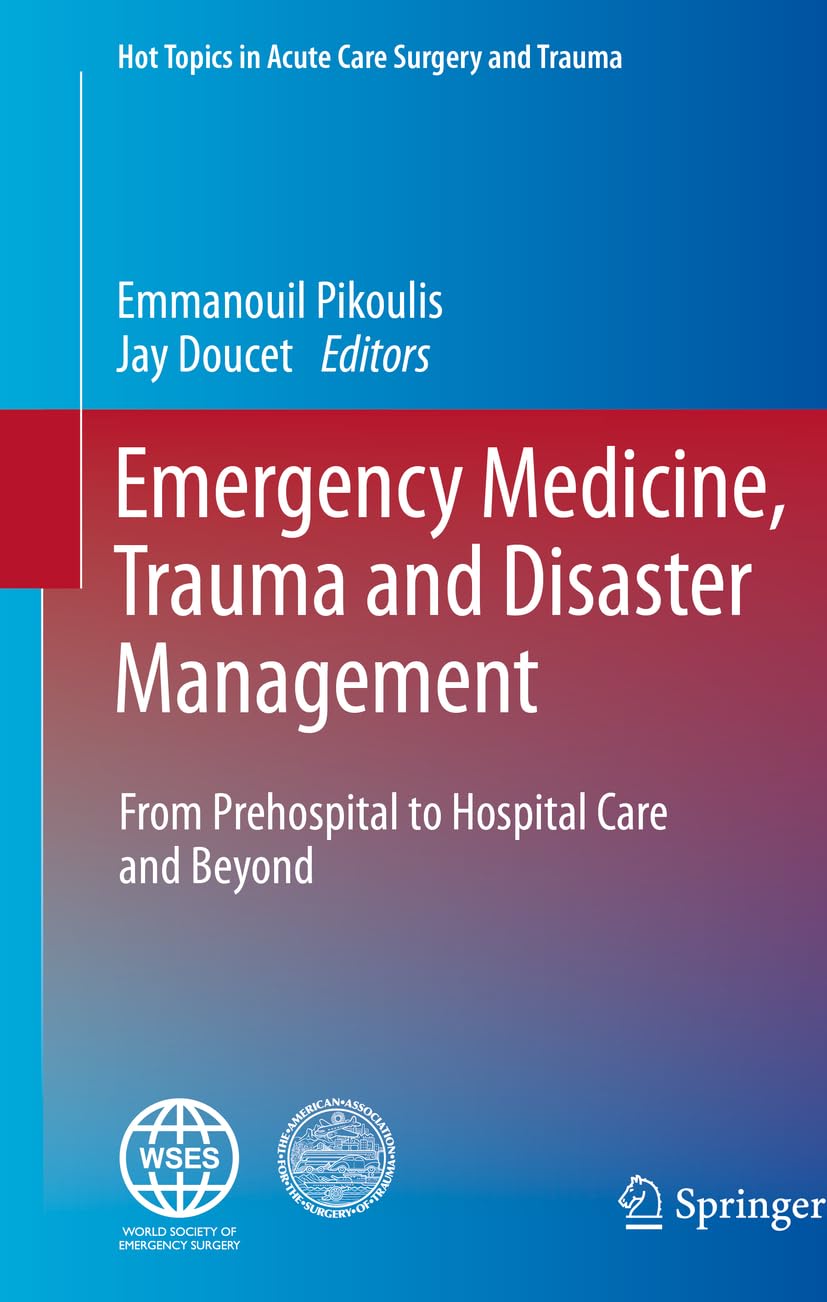 Emergency Medicine, Trauma and Disaster Management: From Prehospital to Hospital Care and Beyond (Hot Topics in Acute Care Surgery and Trauma) [Hardcover] Pikoulis, Emmanouil and Doucet, Jay