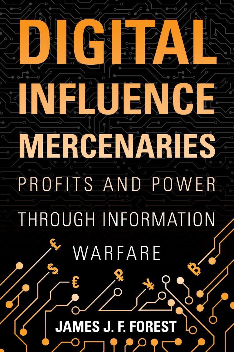 Digital Influence Mercenaries: Profits and Power Through Information Warfare [Hardcover] Forest, James (J.F.)