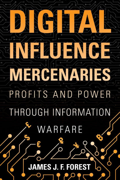 Digital Influence Mercenaries: Profits and Power Through Information Warfare [Hardcover] Forest, James (J.F.)