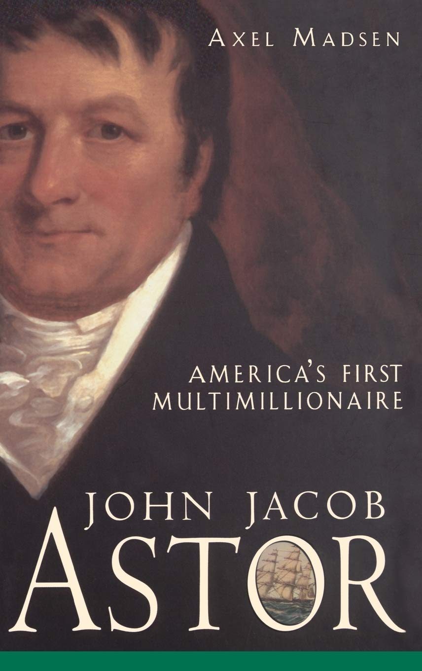 John Jacob Astor: America's First Multimillionaire [Hardcover] Madsen, Axel