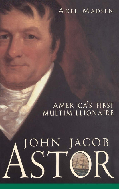 John Jacob Astor: America's First Multimillionaire [Hardcover] Madsen, Axel