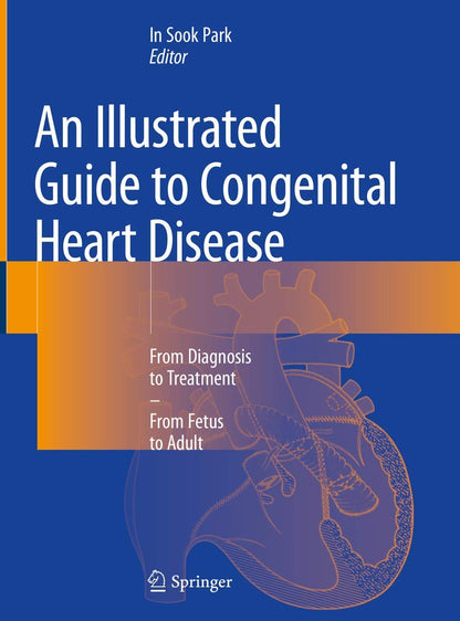 An Illustrated Guide to Congenital Heart Disease: From Diagnosis to Treatment – From Fetus to Adult [Hardcover] Park, In Sook