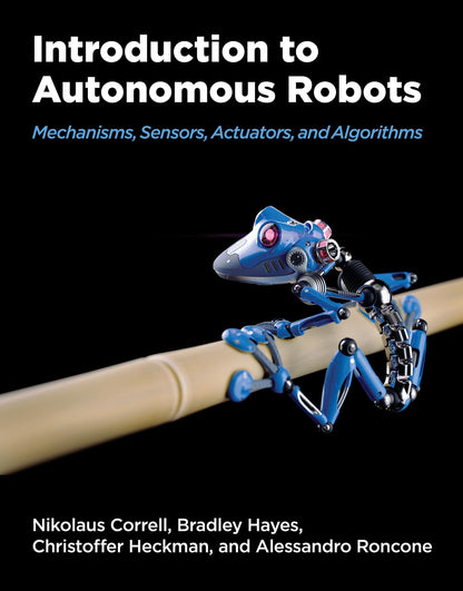 Introduction to Autonomous Robots: Mechanisms, Sensors, Actuators, and Algorithms [Hardcover] Correll, Nikolaus; Hayes, Bradley; Heckman, Christoffer and Roncone, Alessandro