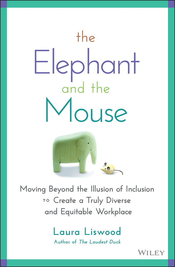 The Elephant and the Mouse: Moving Beyond the Illusion of Inclusion to Create a Truly Diverse and Equitable Workplace [Hardcover] Liswood, Laura A.