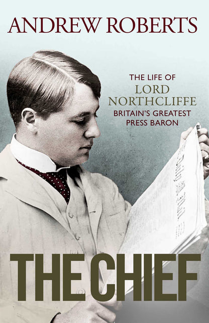 The Chief: The Life of Lord Northcliffe Britain's Greatest Press Baron [Hardcover] Andrew Roberts