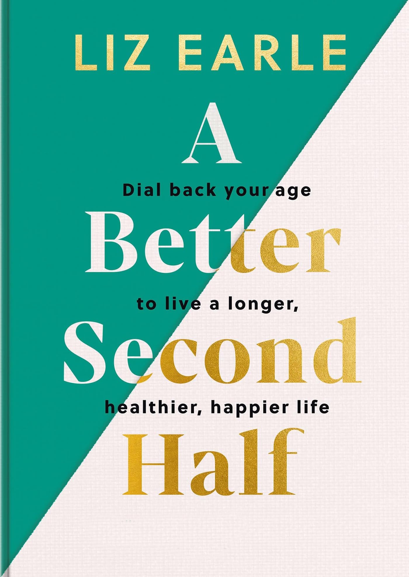 A Better Second Half: Dial Back Your Age to Live a Longer, Healthier, Happier Life. The Number 1 Sunday Times bestseller 224 [Hardcover] Earle, Liz