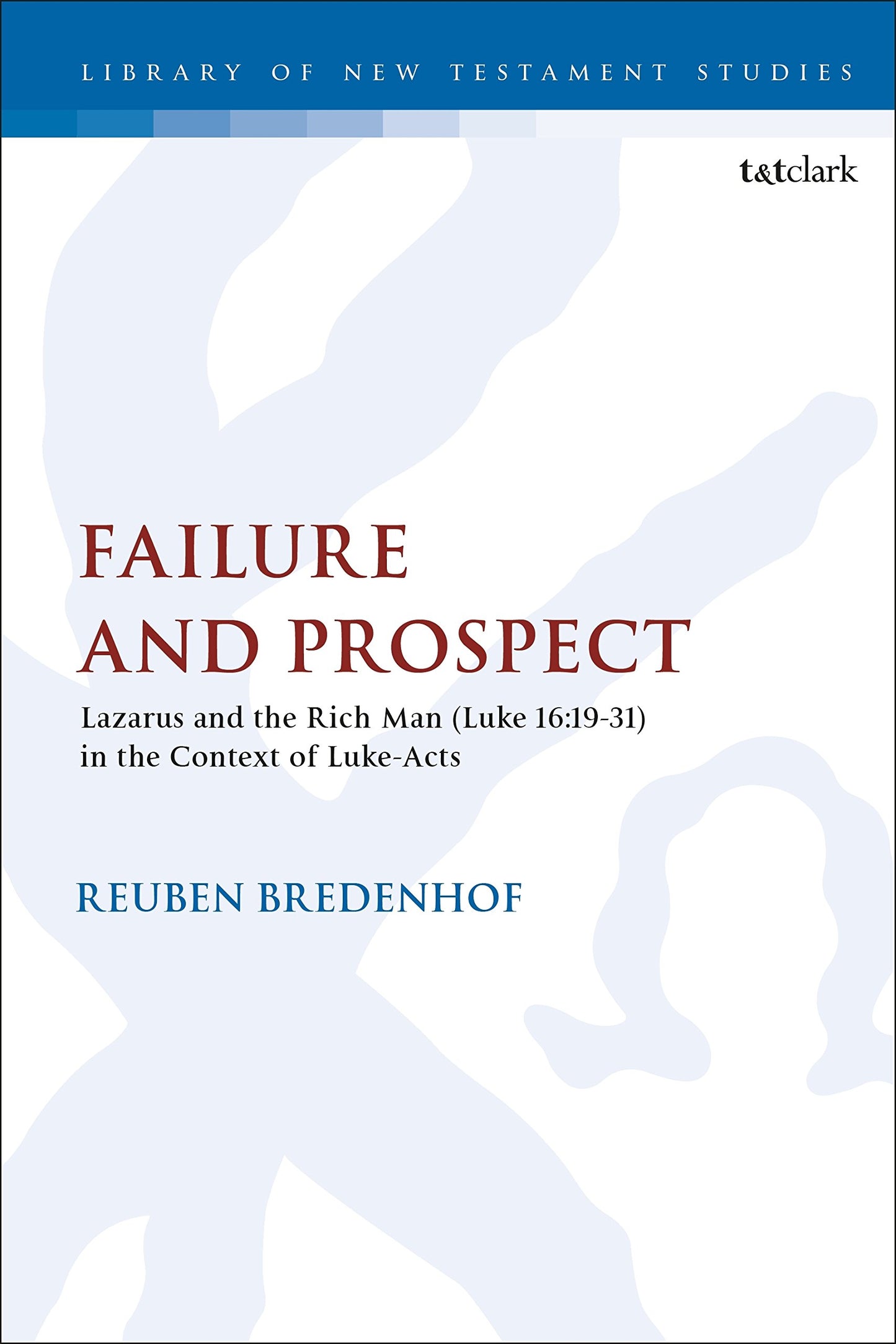 Failure and Prospect: Lazarus and the Rich Man (Luke 16:19-31) in the Context of Luke-Acts (The Library of New Testament Studies) [Paperback] Bredenhof, Reuben