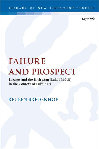Failure and Prospect: Lazarus and the Rich Man (Luke 16:19-31) in the Context of Luke-Acts (The Library of New Testament Studies) [Paperback] Bredenhof, Reuben