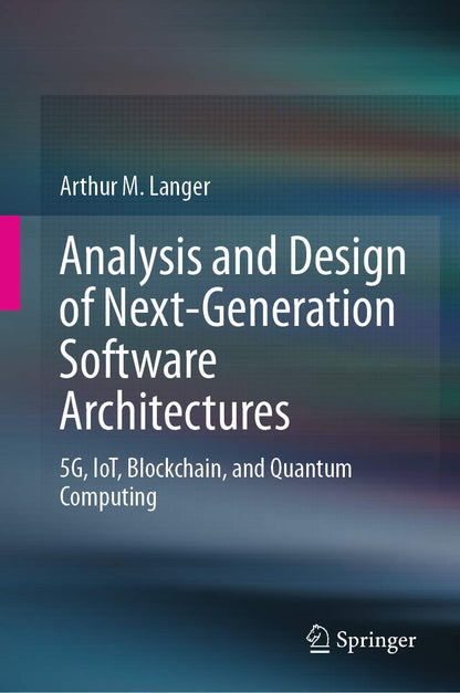 Analysis and Design of Next-Generation Software Architectures: 5G, IoT, Blockchain, and Quantum Computing [Hardcover] Langer, Arthur M.