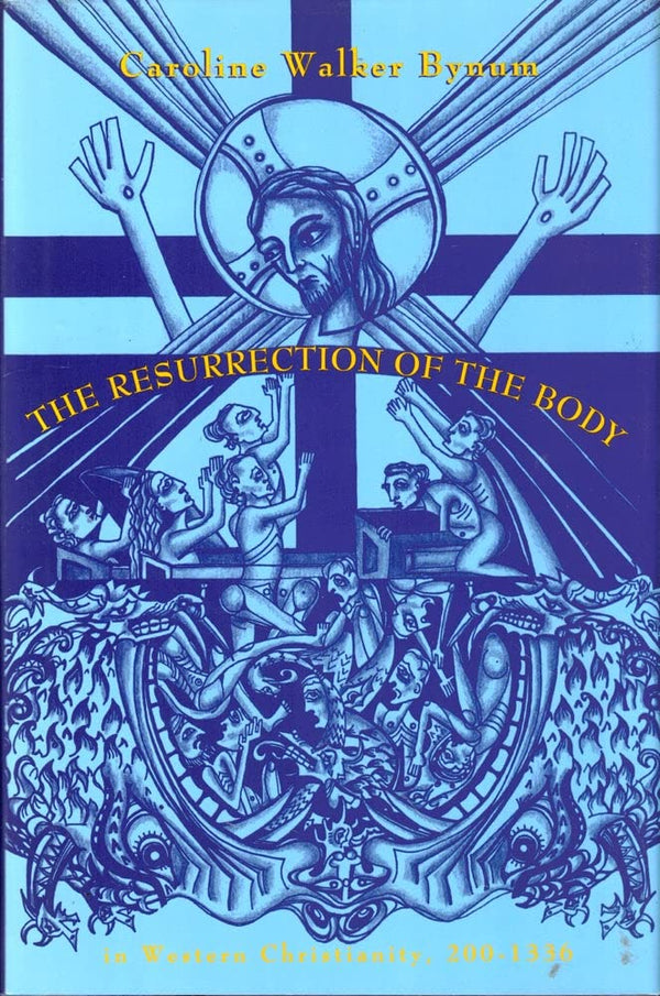 Resurrection of the Body in Western Christianity, 200-1336 [Hardcover] Bynum, Caroline Walker
