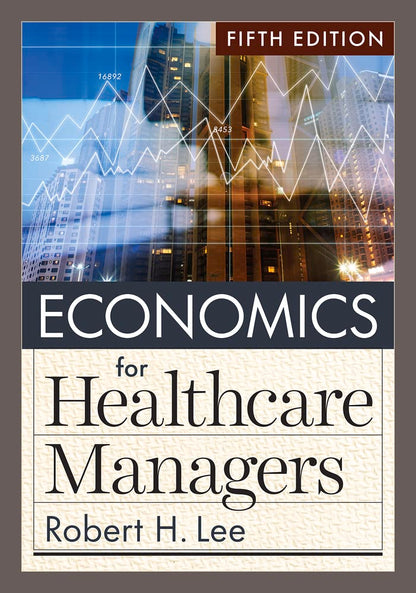 Economics for Healthcare Managers, Fifth Edition [Hardcover] Lee PhD, Robert H.