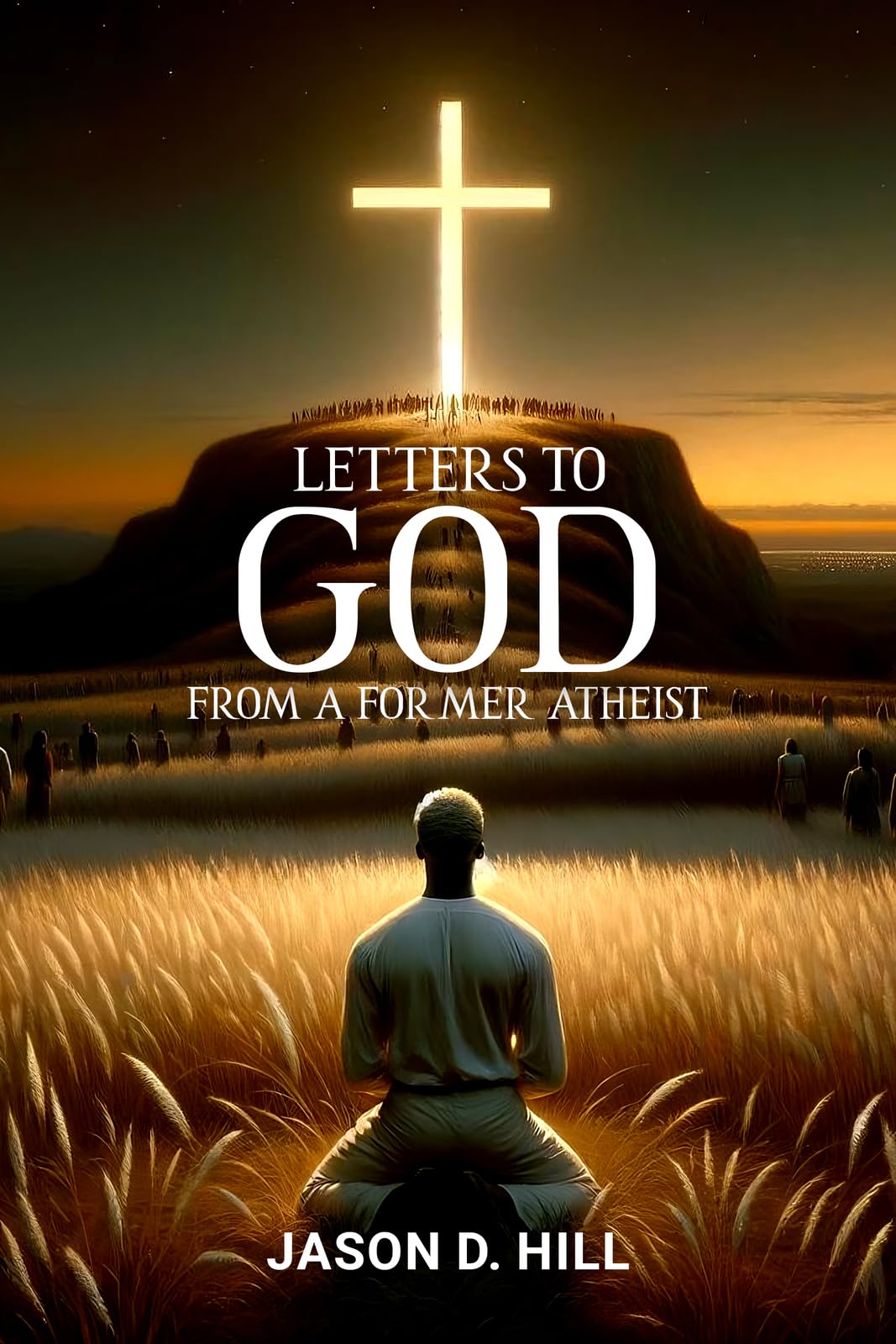 Letters to God from a Former Atheist [Hardcover] Hill, Jason D.