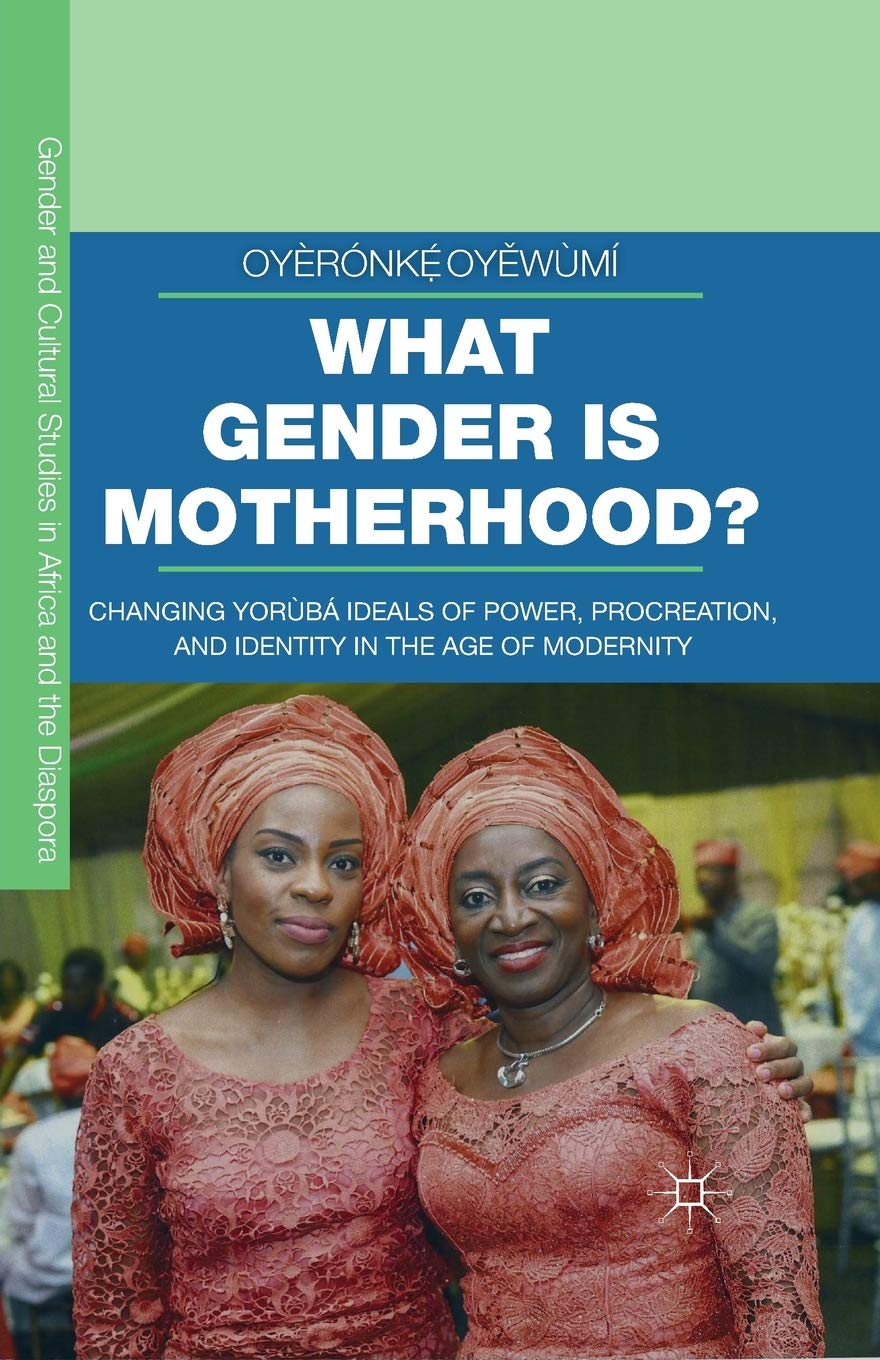 What Gender is Motherhood?: Changing Yorùbá Ideals of Power, Procreation, and Identity in the Age of Modernity (Gender and Cultural Studies in Africa and the Diaspora) [Paperback] Oyěwùmí, Oyèrónkẹ́
